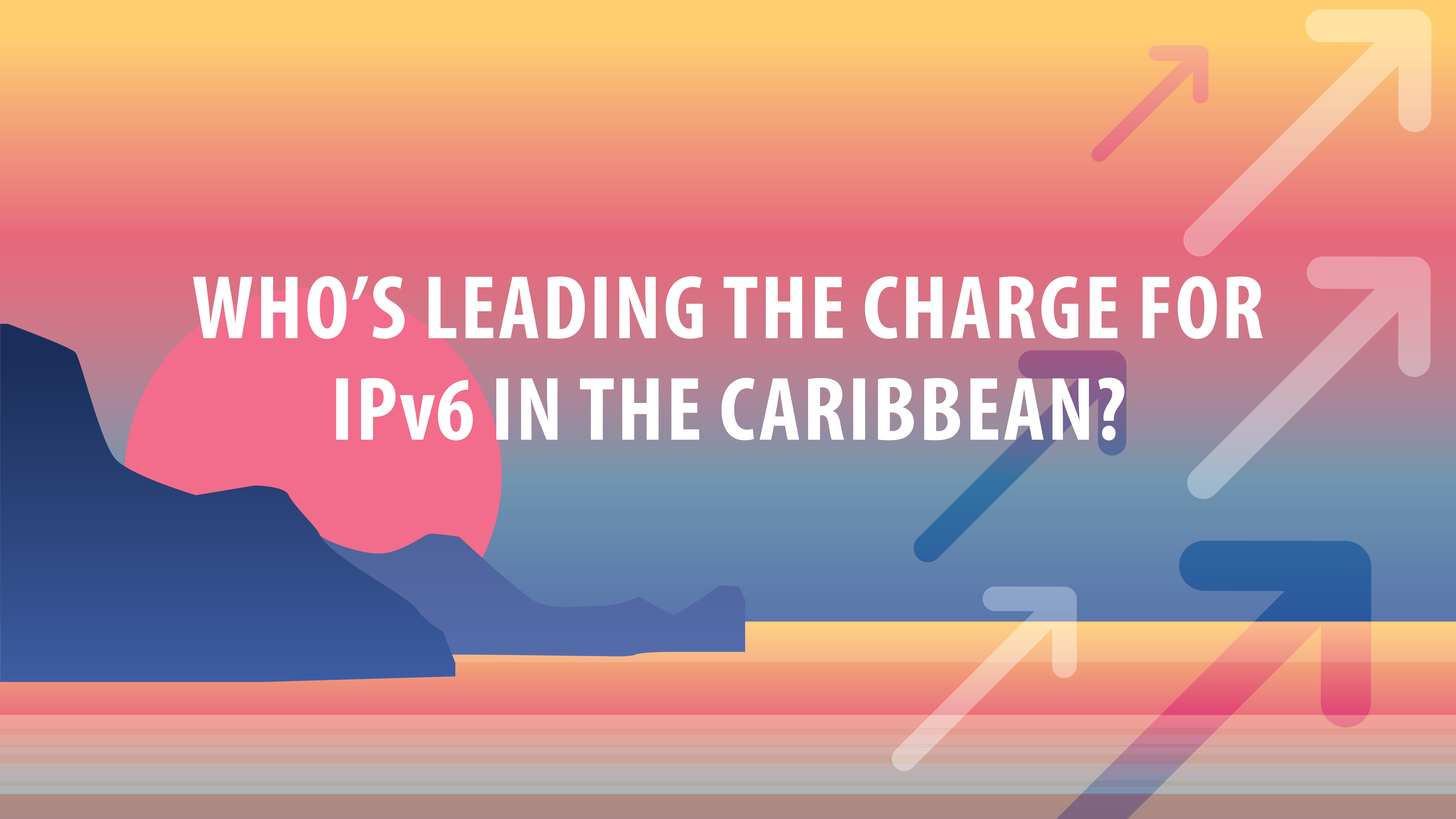 Who’s Leading the Charge for IPv6 in the Caribbean?