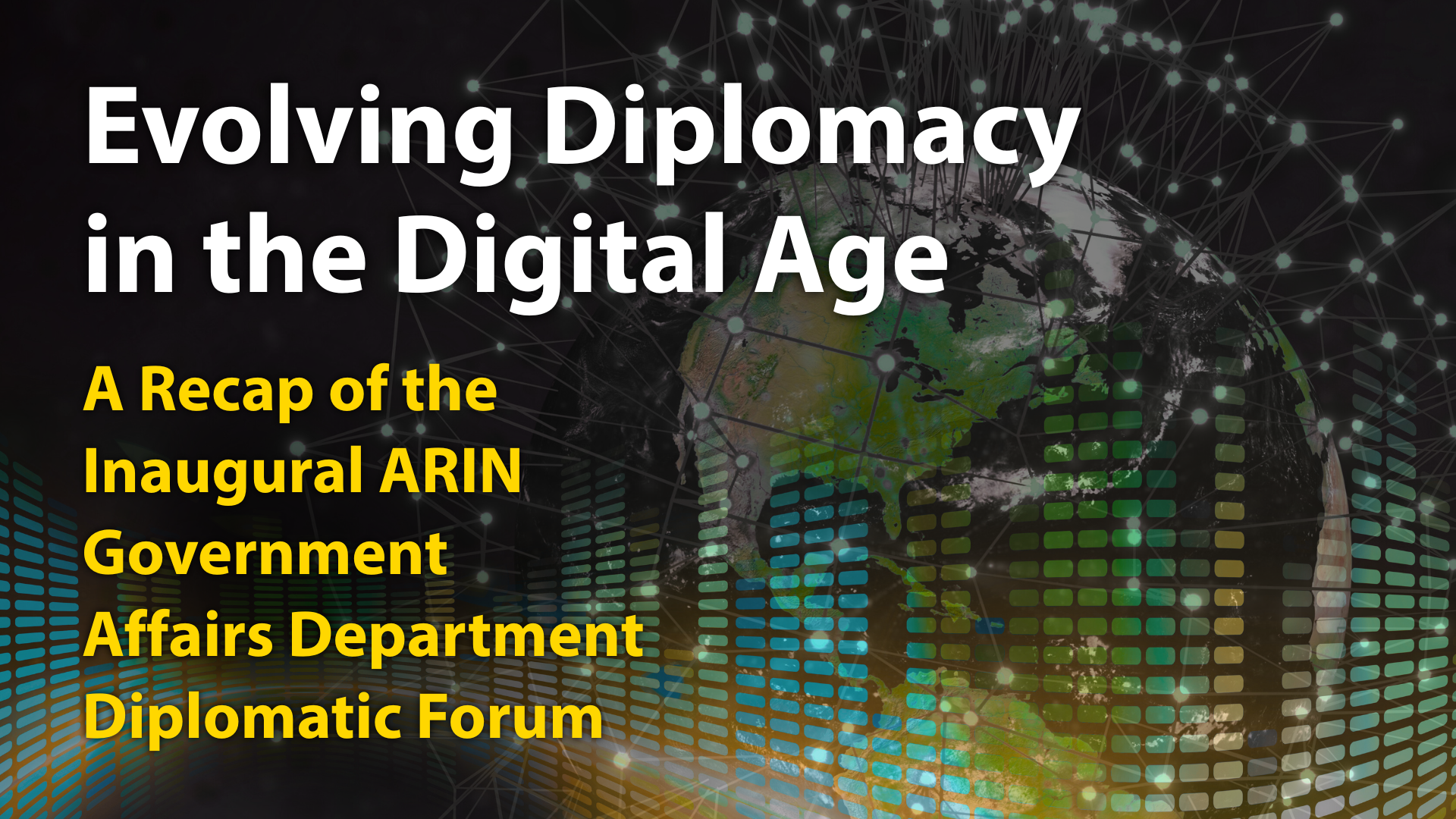 Read the blog Evolving Diplomacy in the Digital Age: A Recap of the Inaugural ARIN Government Affairs Department Diplomatic Forum